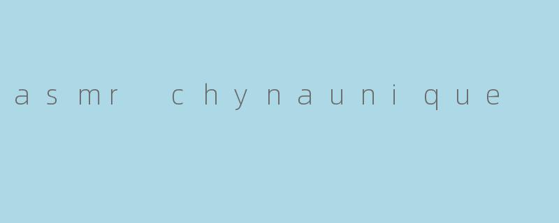 asmr chynaunique
